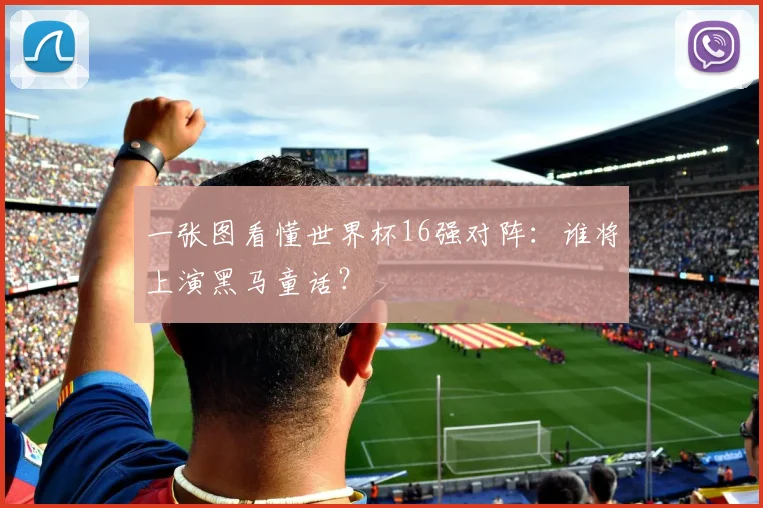 一张图看懂世界杯16强对阵:谁将上演黑马童话?