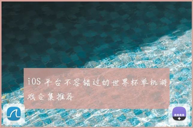 iOS 平台不容错过的世界杯单机游戏合集推荐