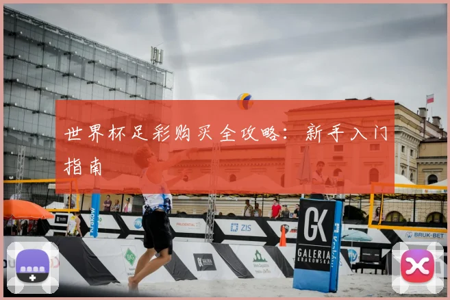 世界杯足彩购买全攻略:新手入门指南