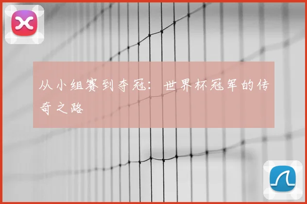 从小组赛到夺冠：世界杯冠军的传奇之路