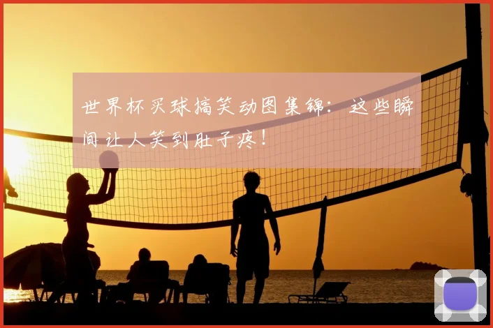 世界杯买球搞笑动图集锦:这些瞬间让人笑到肚子疼!