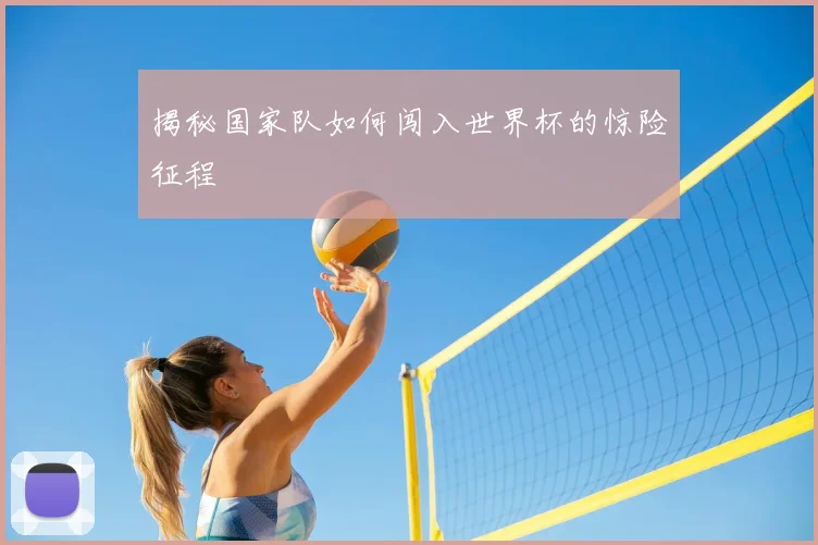 揭秘国家队如何闯入世界杯的惊险征程
