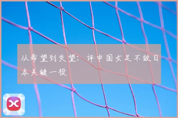 从希望到失望:评中国女足不敌日本关键一役