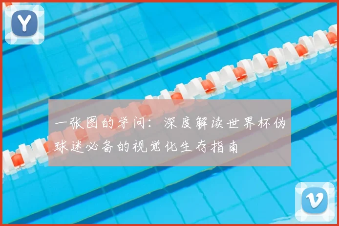一张图的学问:深度解读世界杯伪球迷必备的视觉化生存指南