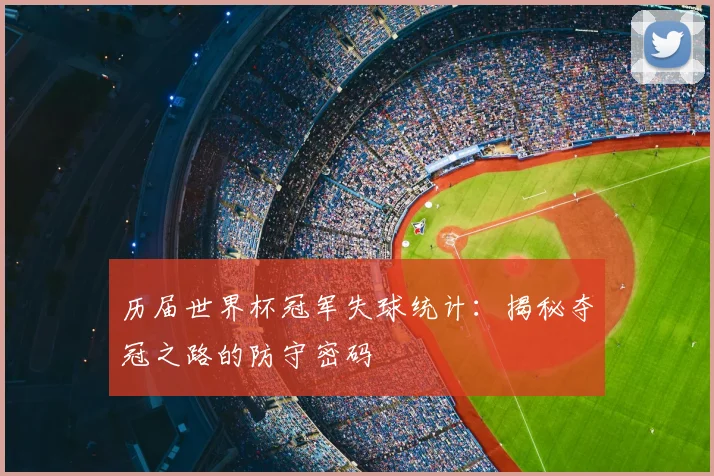 历届世界杯冠军失球统计：揭秘夺冠之路的防守密码