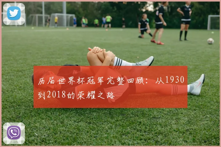 历届世界杯冠军完整回顾：从1930到2018的荣耀之路