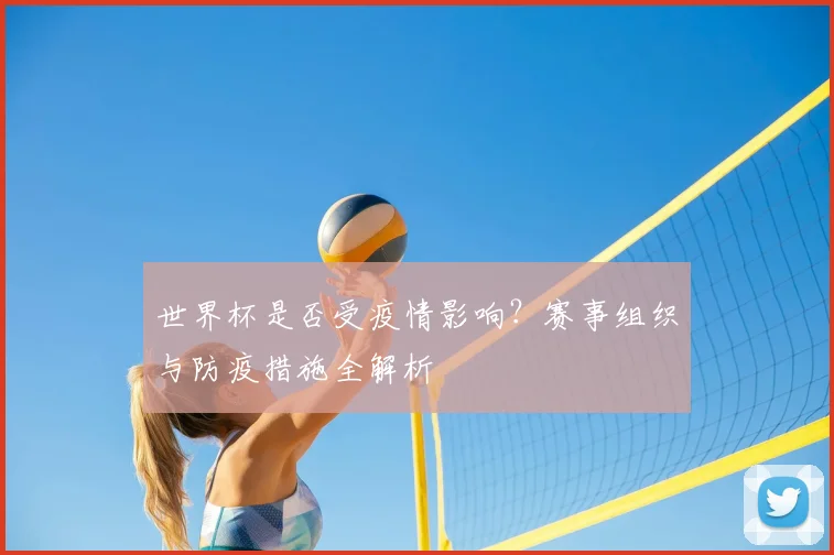 世界杯是否受疫情影响?赛事组织与防疫措施全解析