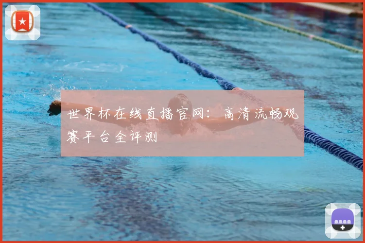世界杯在线直播官网:高清流畅观赛平台全评测