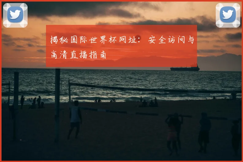 揭秘国际世界杯网址：安全访问与高清直播指南