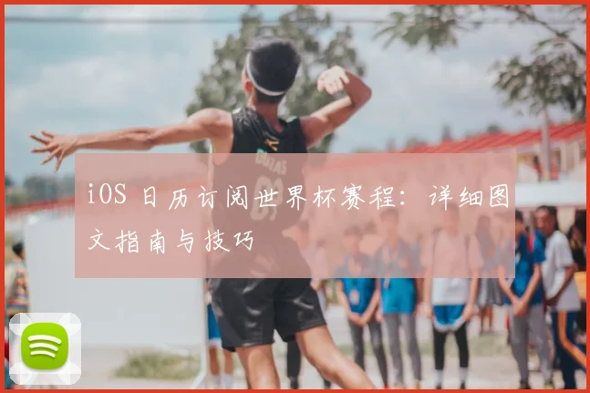 iOS 日历订阅世界杯赛程：详细图文指南与技巧