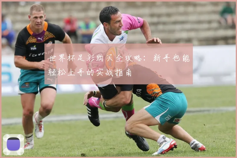 世界杯足彩购买全攻略:新手也能轻松上手的实战指南
