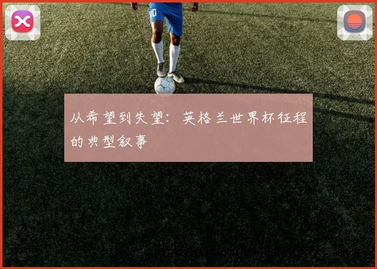从希望到失望:英格兰世界杯征程的典型叙事