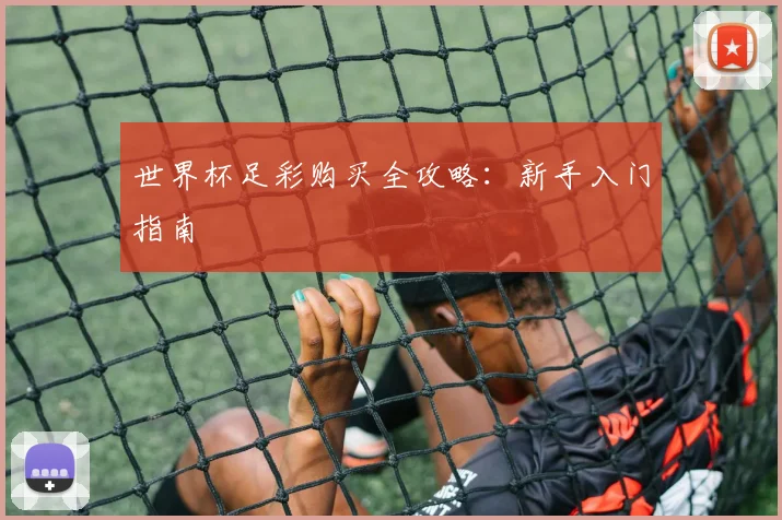 世界杯足彩购买全攻略:新手入门指南