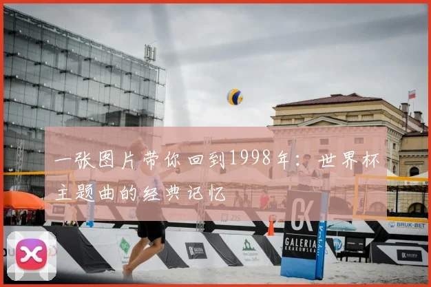 一张图片带你回到1998年:世界杯主题曲的经典记忆