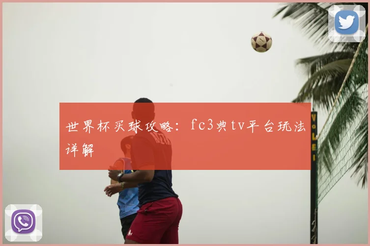 世界杯买球攻略:fc3典tv平台玩法详解