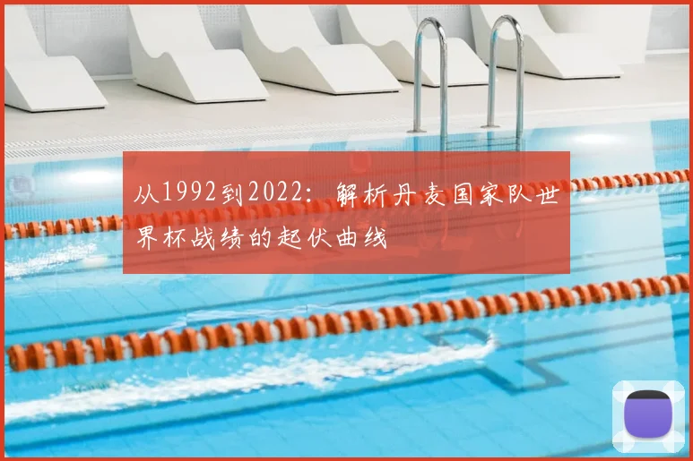 从1992到2022：解析丹麦国家队世界杯战绩的起伏曲线