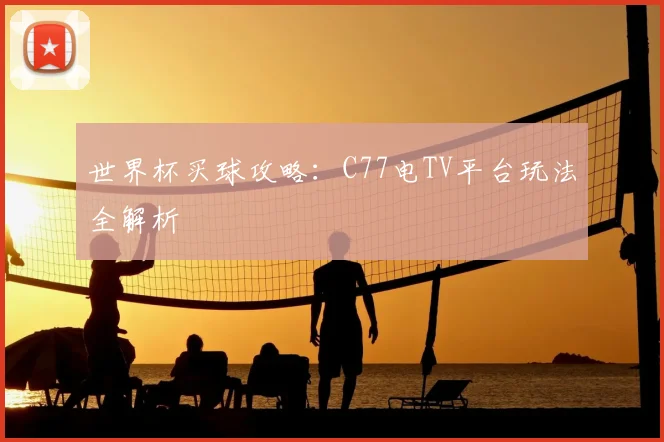 世界杯买球攻略:C77电TV平台玩法全解析