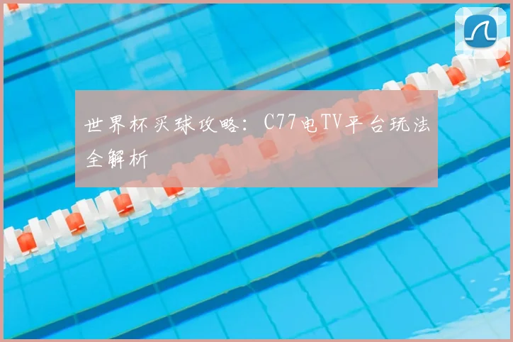 世界杯买球攻略:C77电TV平台玩法全解析