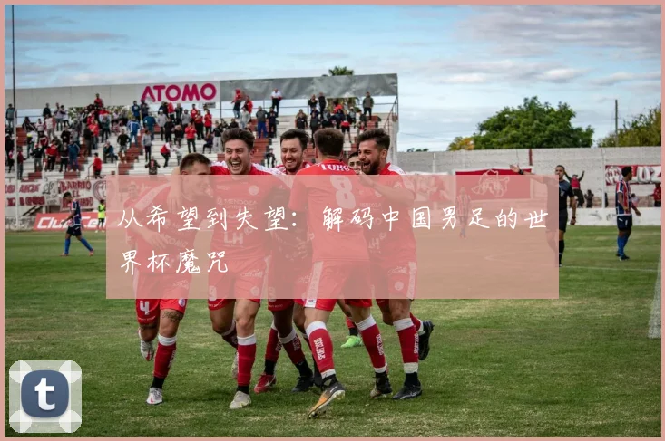 从希望到失望:解码中国男足的世界杯魔咒