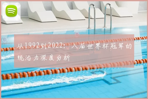 从1992到2022:八届世界杯冠军的统治力深度分析