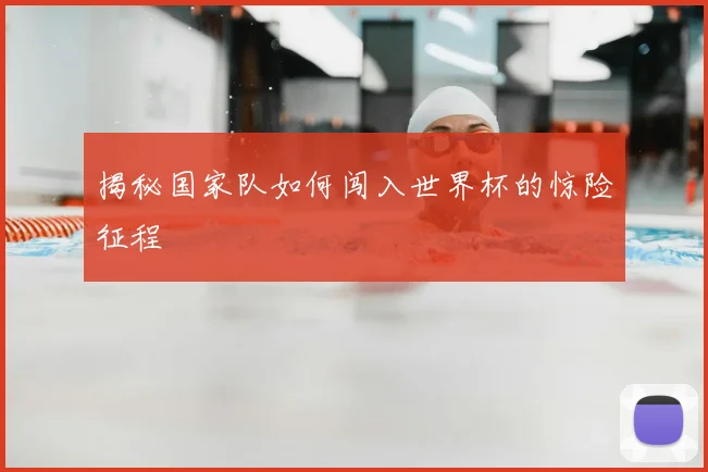揭秘国家队如何闯入世界杯的惊险征程