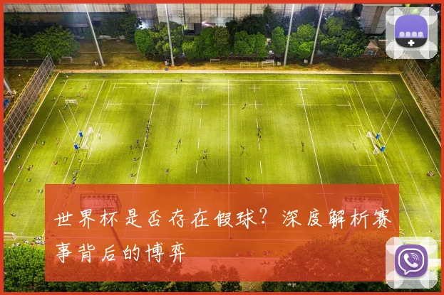 世界杯是否存在假球?深度解析赛事背后的博弈