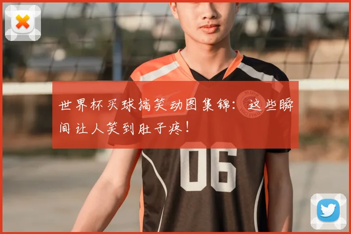 世界杯买球搞笑动图集锦:这些瞬间让人笑到肚子疼!