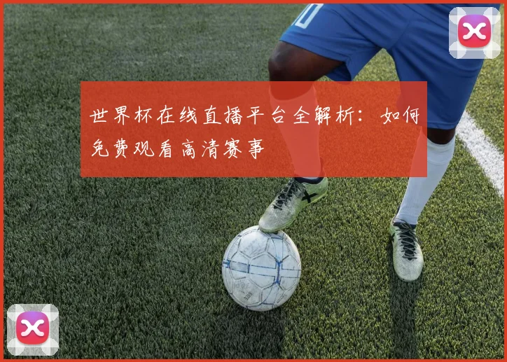 世界杯在线直播平台全解析:如何免费观看高清赛事