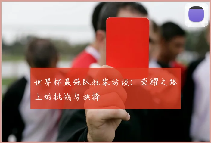 世界杯最强队独家访谈：荣耀之路上的挑战与抉择