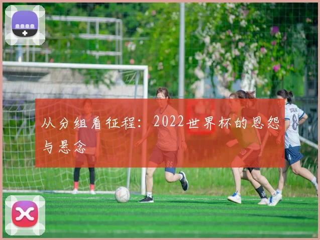 从分组看征程：2022世界杯的恩怨与悬念